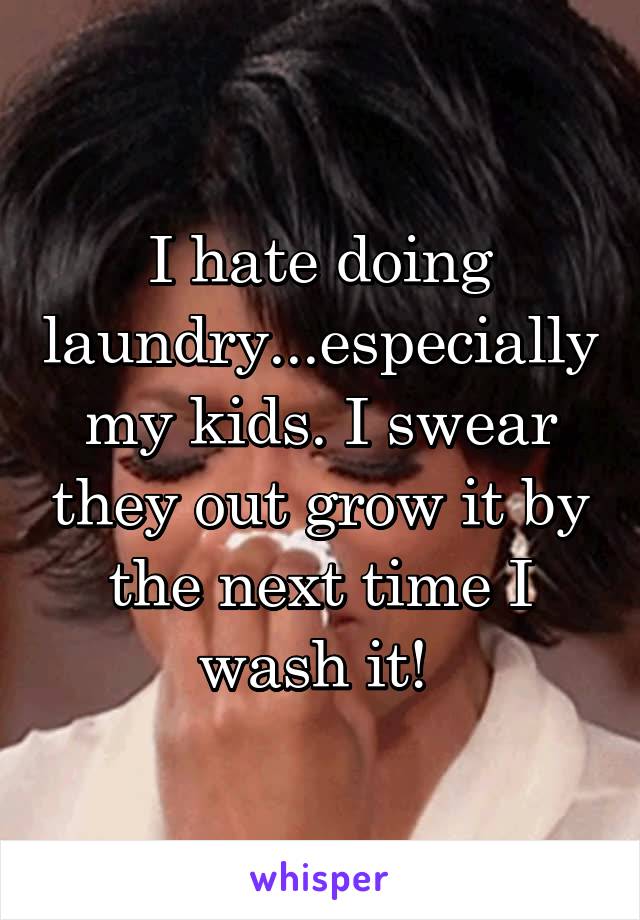 I hate doing laundry...especially my kids. I swear they out grow it by the next time I wash it! 