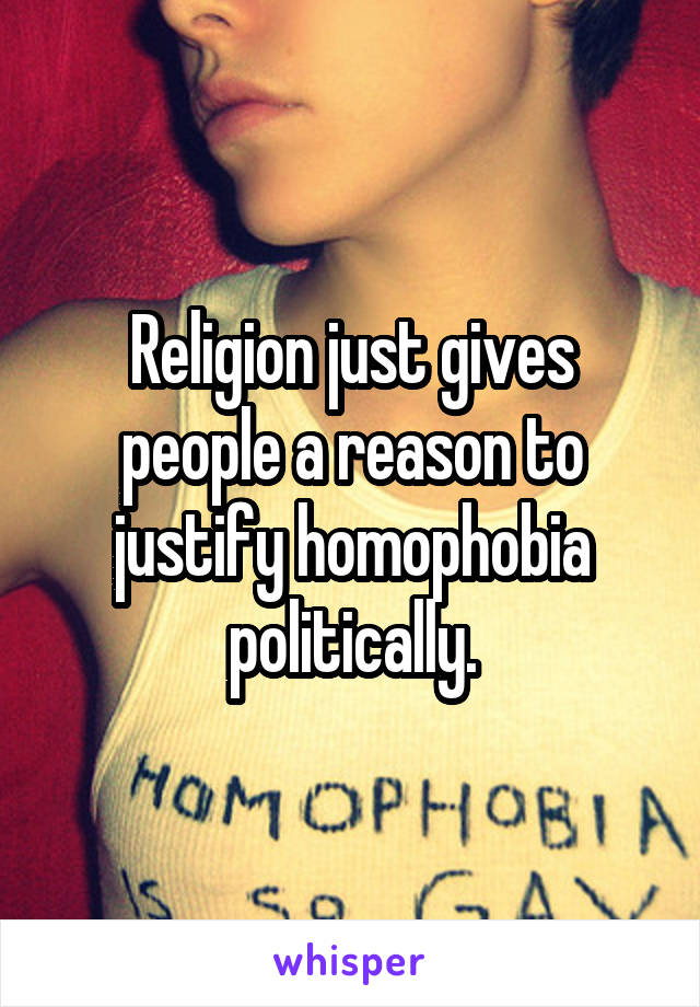 Religion just gives people a reason to justify homophobia politically.