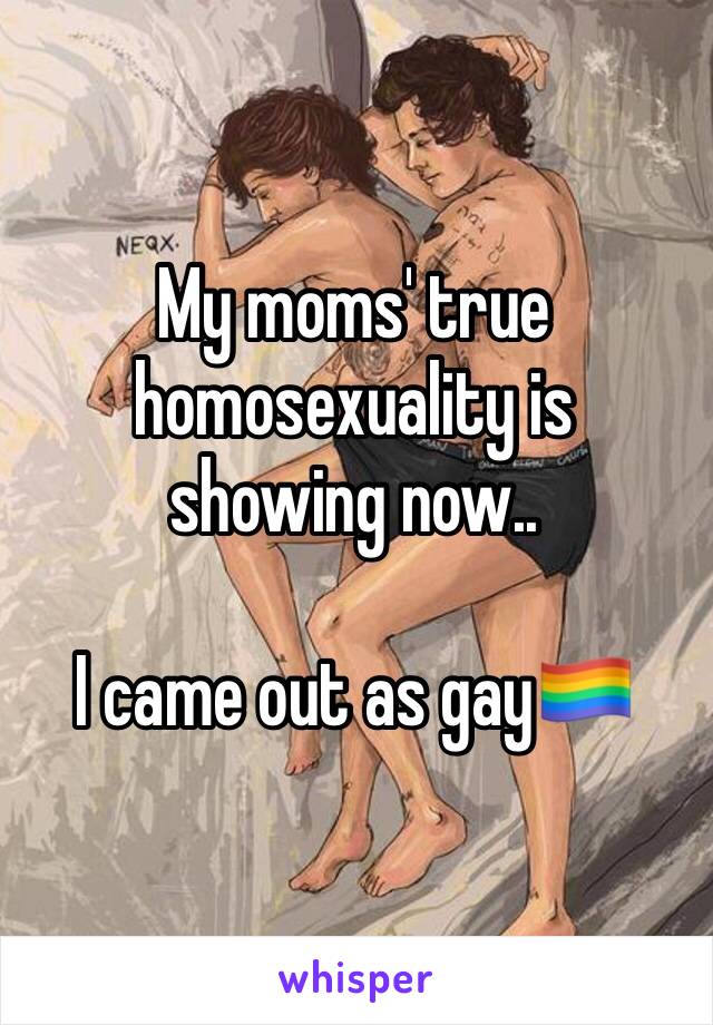 My moms' true homosexuality is showing now.. 

I came out as gay🏳️‍🌈