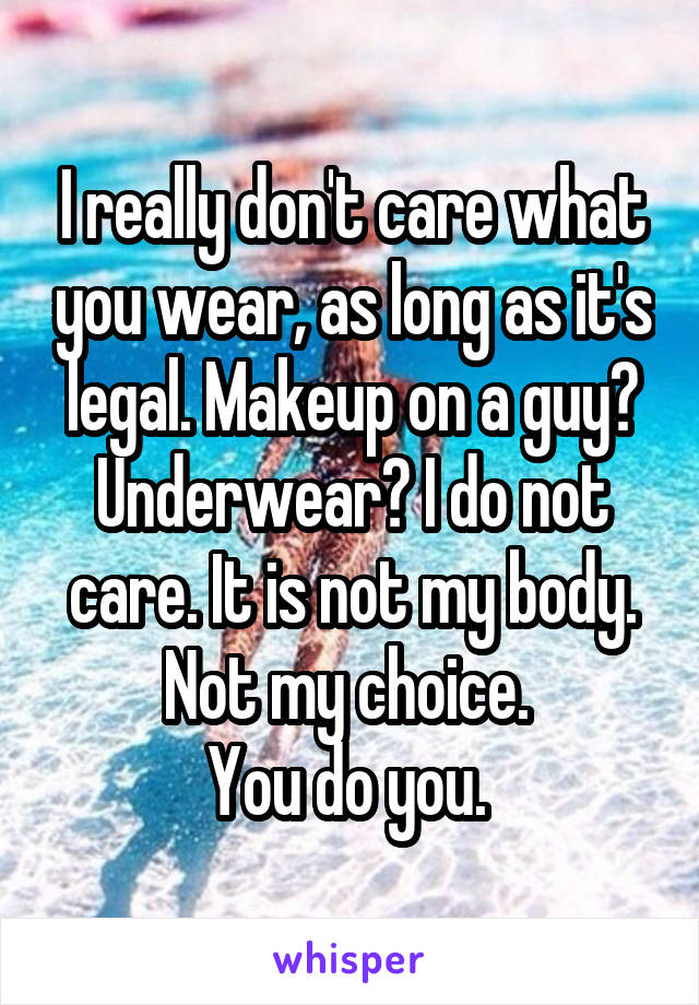 I really don't care what you wear, as long as it's legal. Makeup on a guy? Underwear? I do not care. It is not my body. Not my choice. 
You do you. 