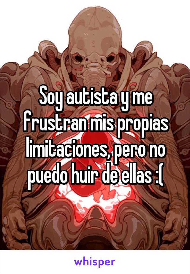 Soy autista y me frustran mis propias limitaciones, pero no puedo huir de ellas :(