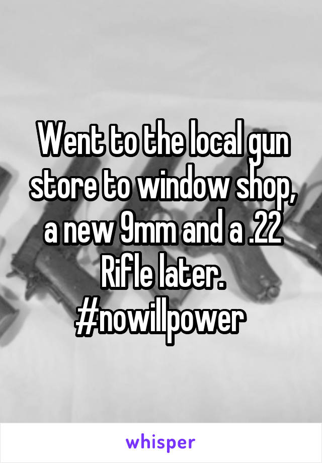 Went to the local gun store to window shop, a new 9mm and a .22 Rifle later. #nowillpower 