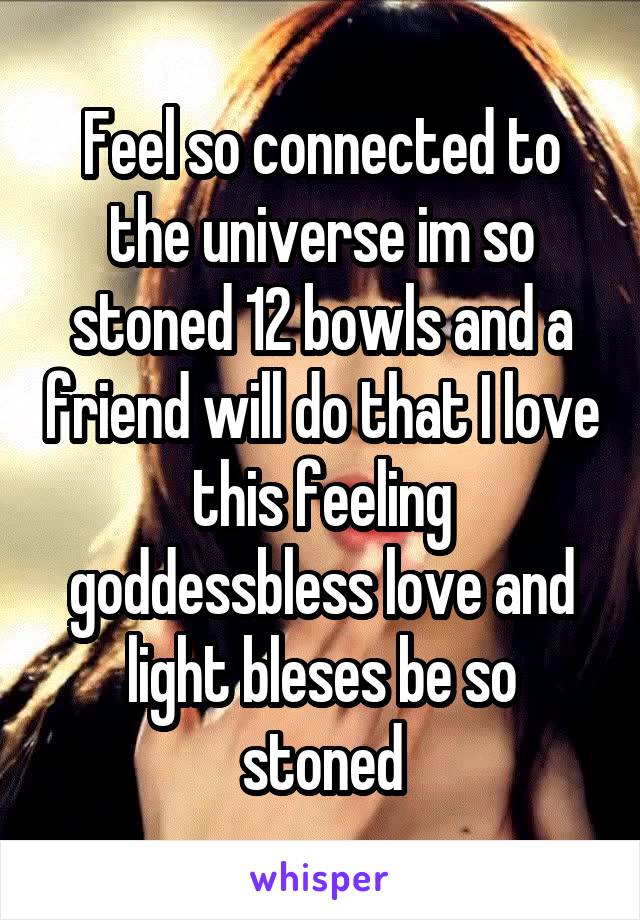 Feel so connected to the universe im so stoned 12 bowls and a friend will do that I love this feeling goddessbless love and light bleses be so stoned