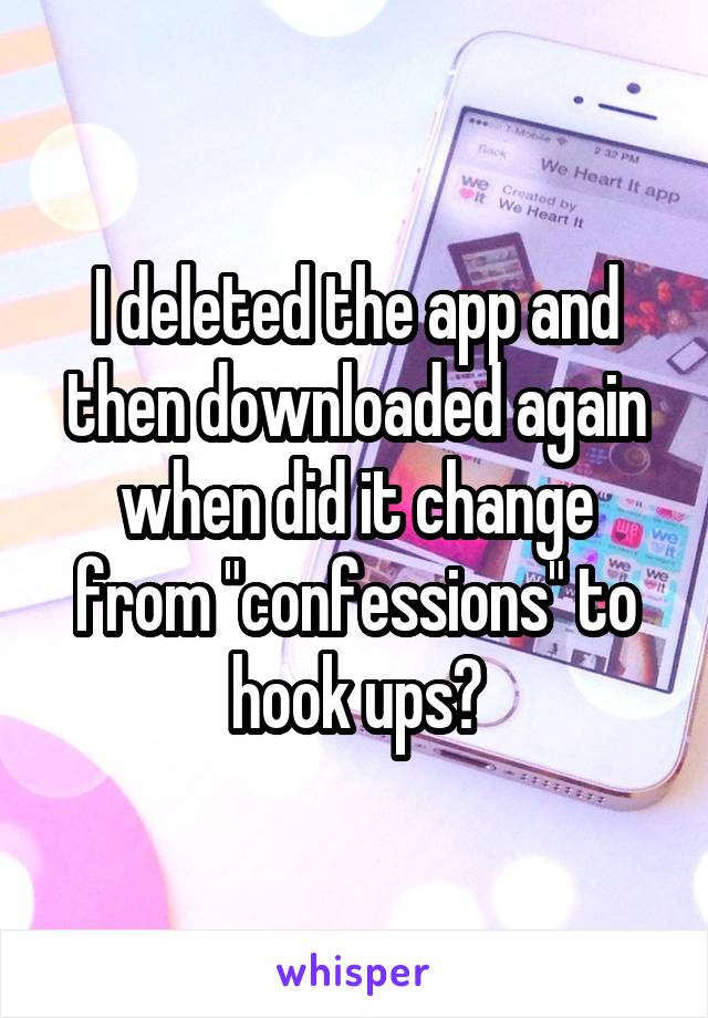 I deleted the app and then downloaded again when did it change from "confessions" to hook ups?