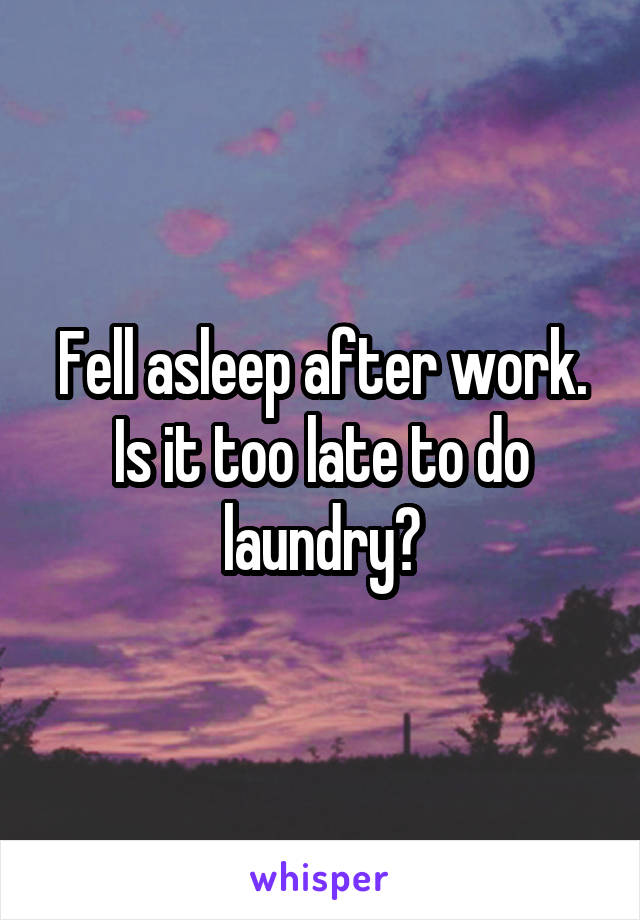 Fell asleep after work. Is it too late to do laundry?