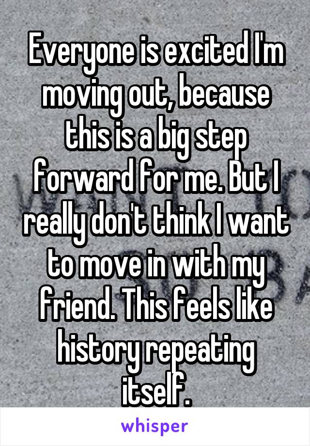 Everyone is excited I'm moving out, because this is a big step forward for me. But I really don't think I want to move in with my friend. This feels like history repeating itself.