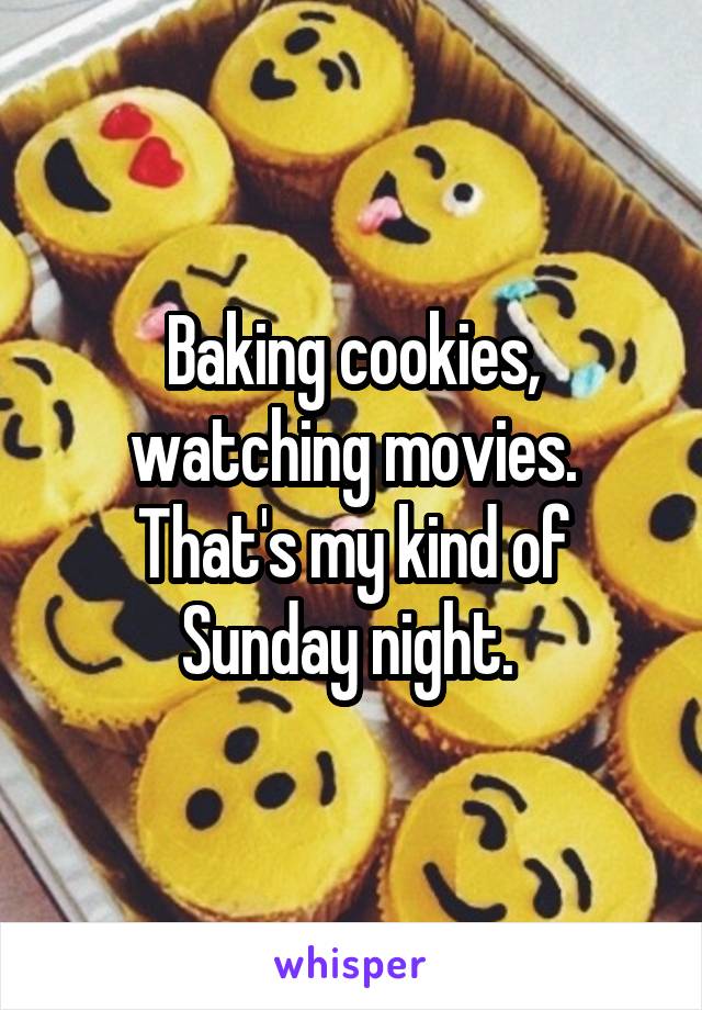 Baking cookies, watching movies. That's my kind of Sunday night. 