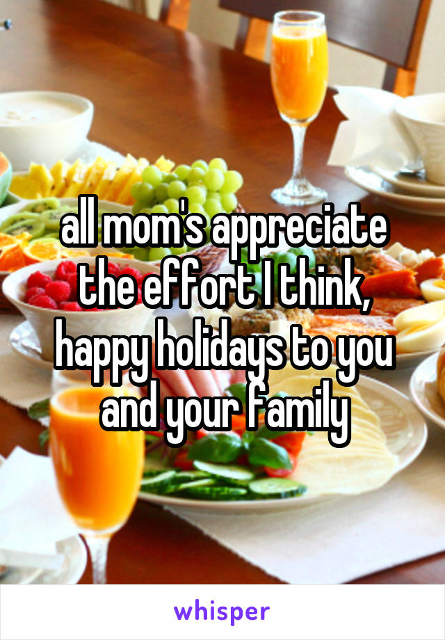 all mom's appreciate the effort I think, happy holidays to you and your family