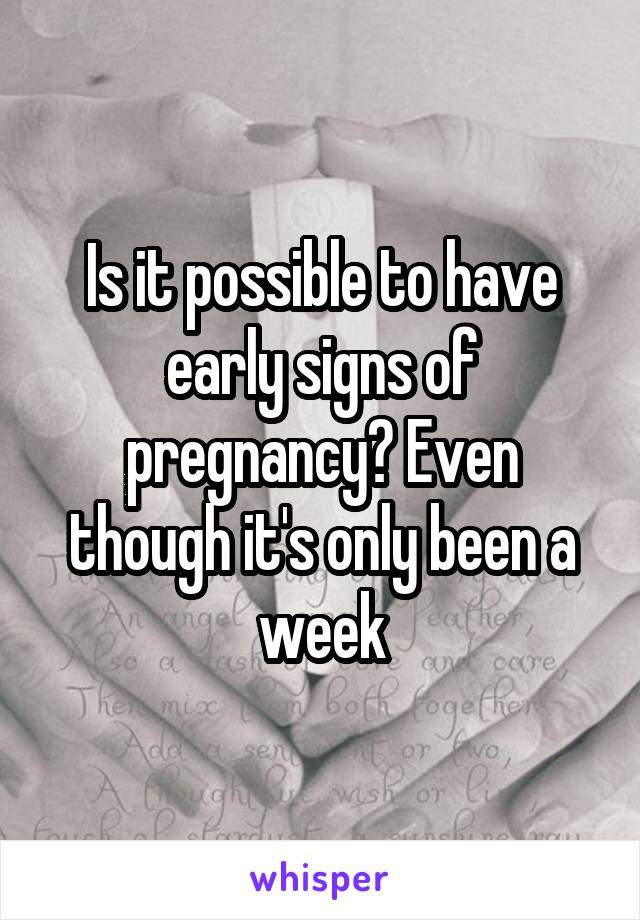 Is it possible to have early signs of pregnancy? Even though it's only been a week