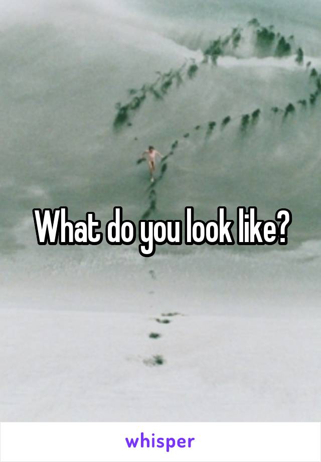 What do you look like?