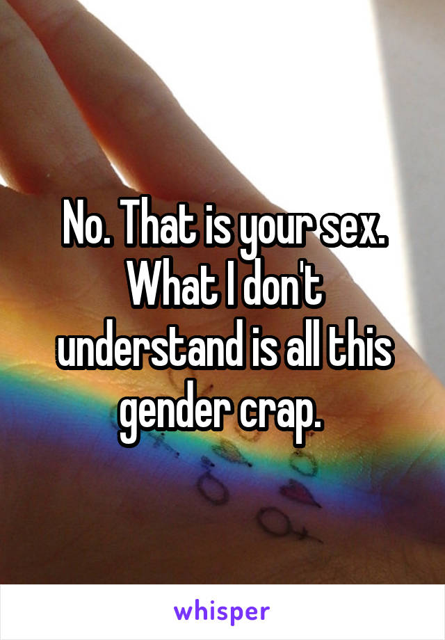 No. That is your sex. What I don't understand is all this gender crap. 