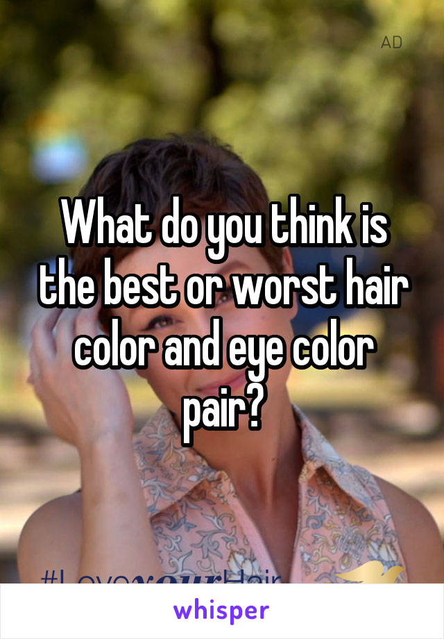 What do you think is the best or worst hair color and eye color pair?