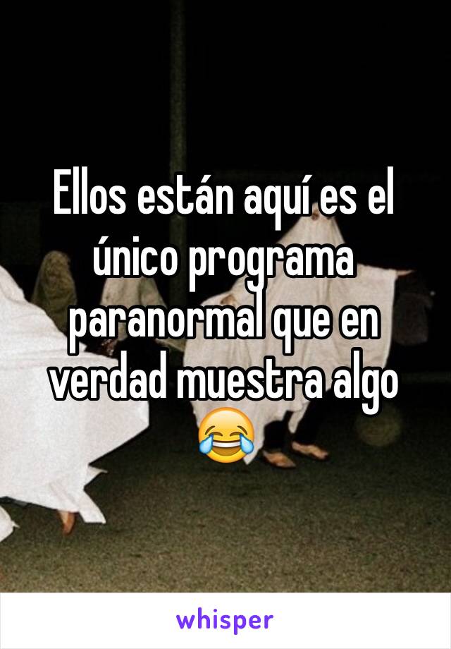 Ellos están aquí es el único programa paranormal que en verdad muestra algo 😂