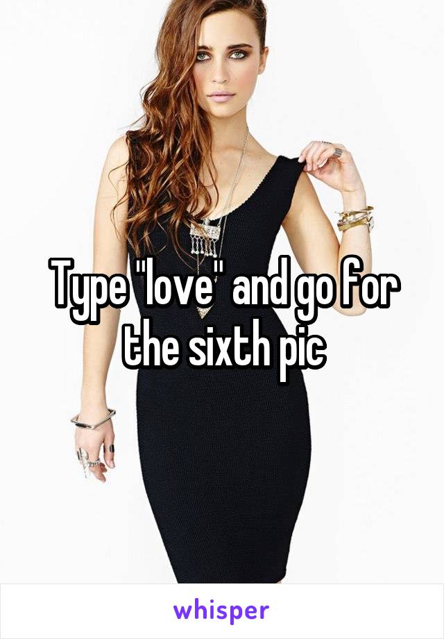 Type "love" and go for the sixth pic