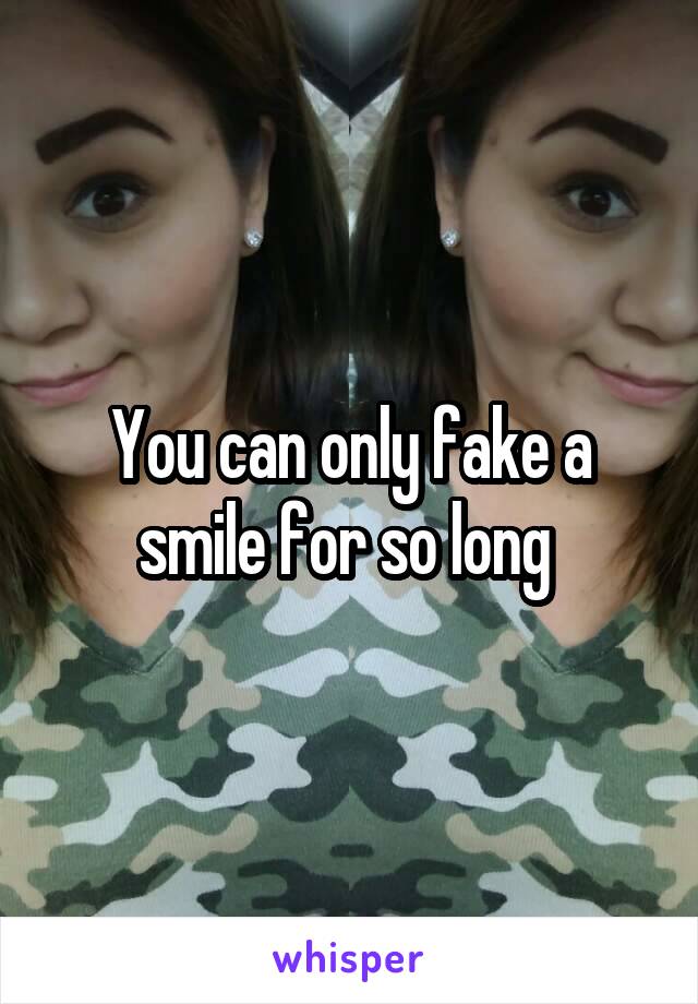 You can only fake a smile for so long 