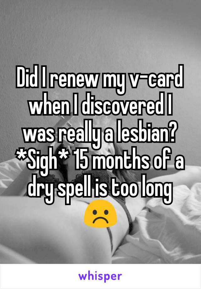 Did I renew my v-card when I discovered I was really a lesbian? *Sigh* 15 months of a dry spell is too long ☹️