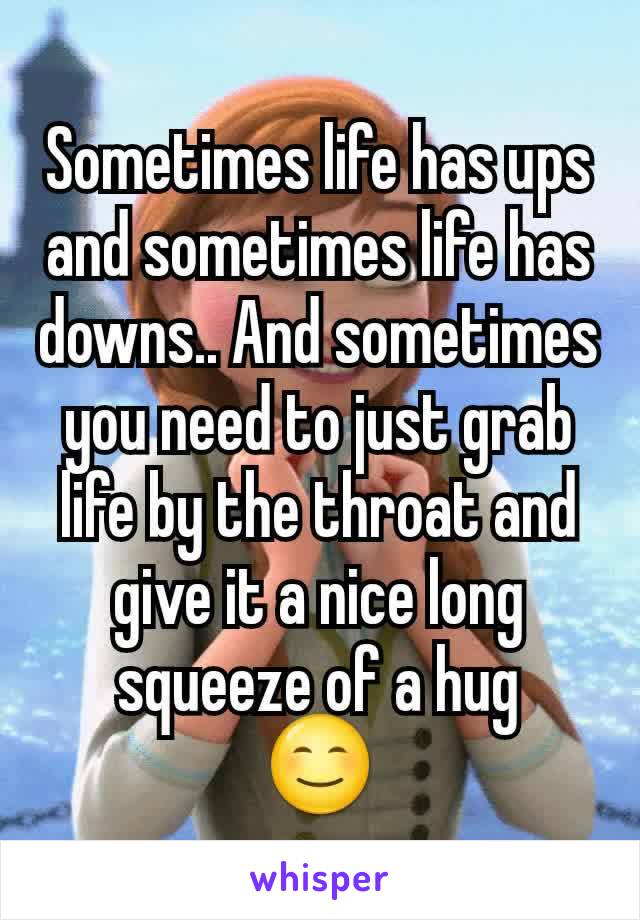 Sometimes life has ups and sometimes life has downs.. And sometimes you need to just grab life by the throat and give it a nice long squeeze of a hug
😊