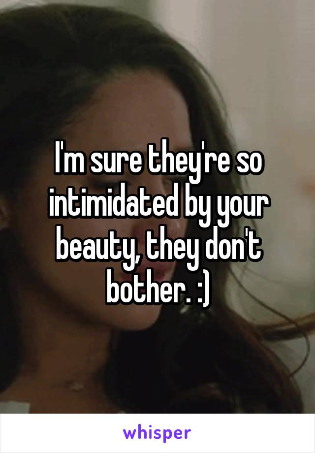 I'm sure they're so intimidated by your beauty, they don't bother. :)