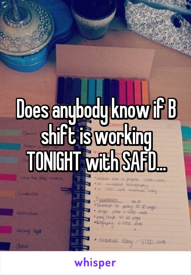 Does anybody know if B shift is working TONIGHT with SAFD...