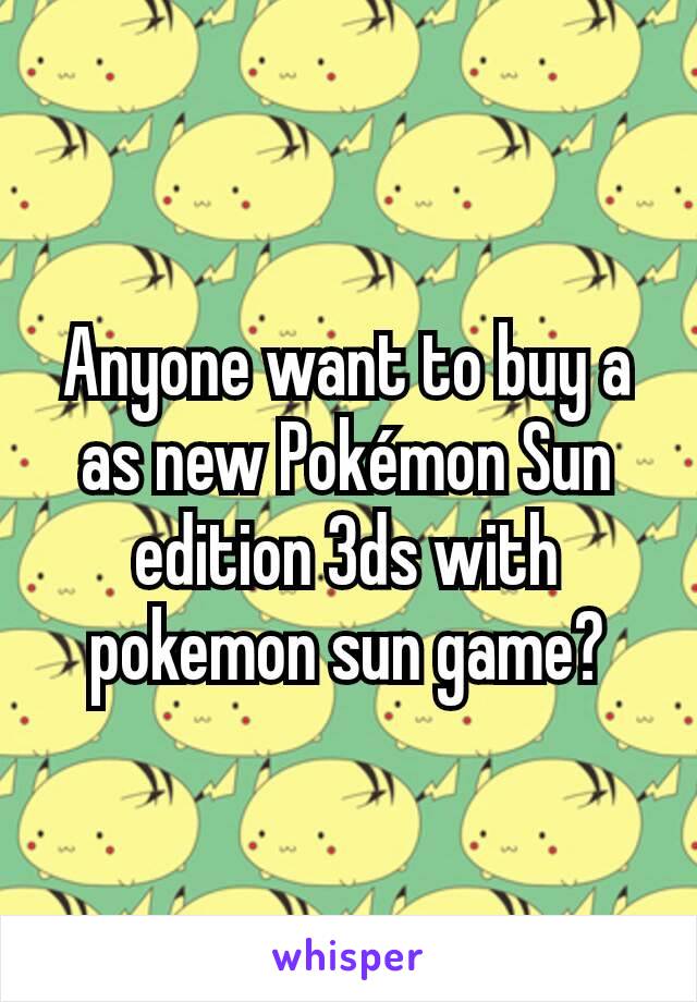 Anyone want to buy a as new Pokémon Sun edition 3ds with pokemon sun game?