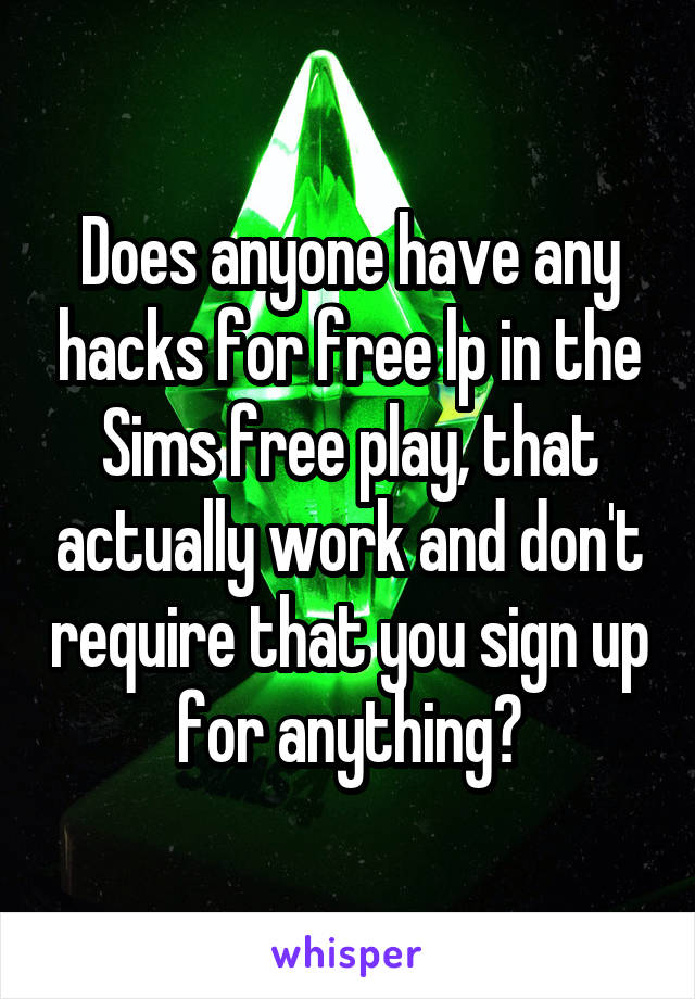 Does anyone have any hacks for free lp in the Sims free play, that actually work and don't require that you sign up for anything?