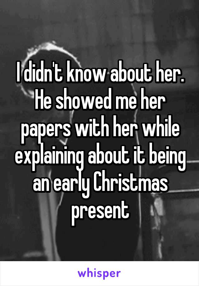 I didn't know about her. He showed me her papers with her while explaining about it being an early Christmas present