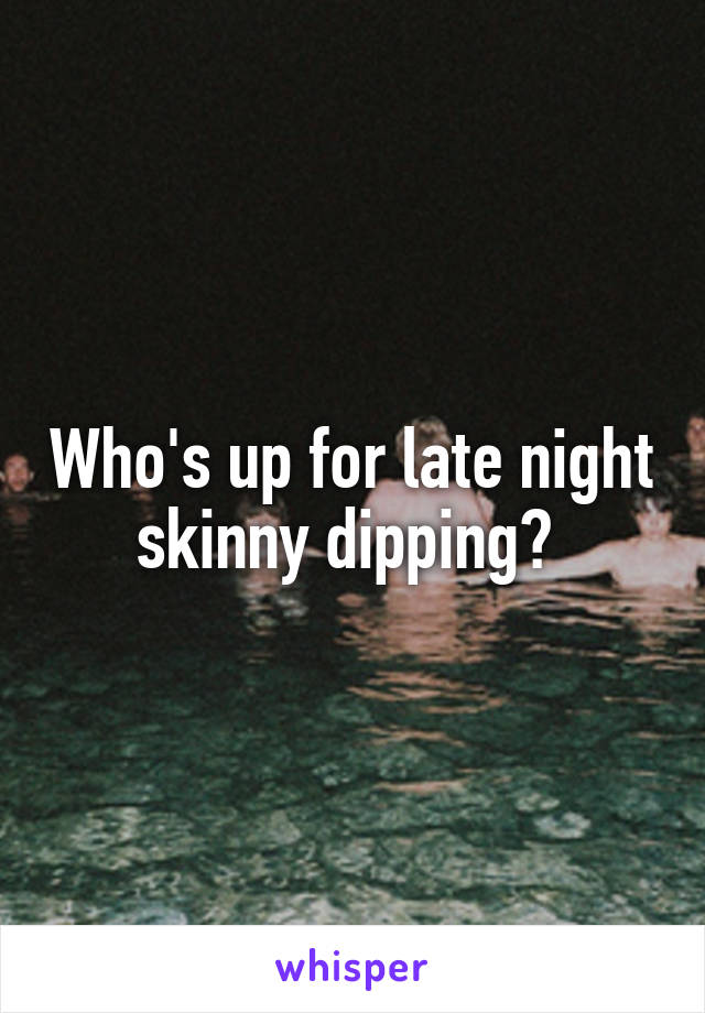 Who's up for late night skinny dipping? 