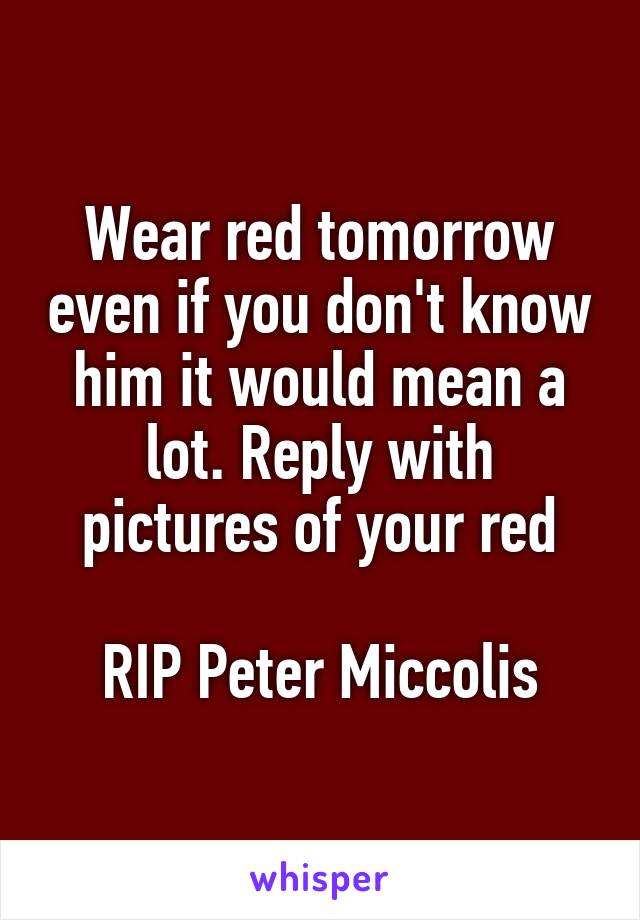 Wear red tomorrow even if you don't know him it would mean a lot. Reply with pictures of your red

RIP Peter Miccolis