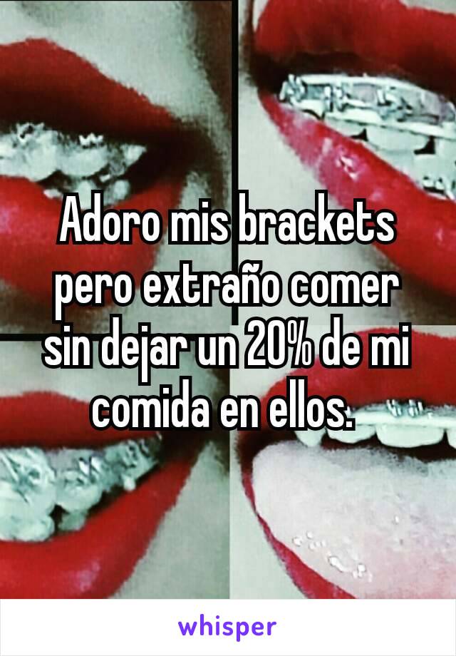 Adoro mis brackets pero extraño comer sin dejar un 20% de mi comida en ellos. 