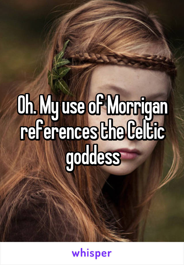 Oh. My use of Morrigan references the Celtic goddess