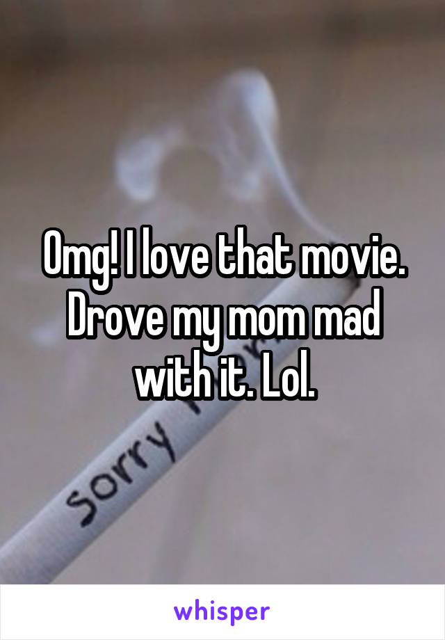 Omg! I love that movie. Drove my mom mad with it. Lol.