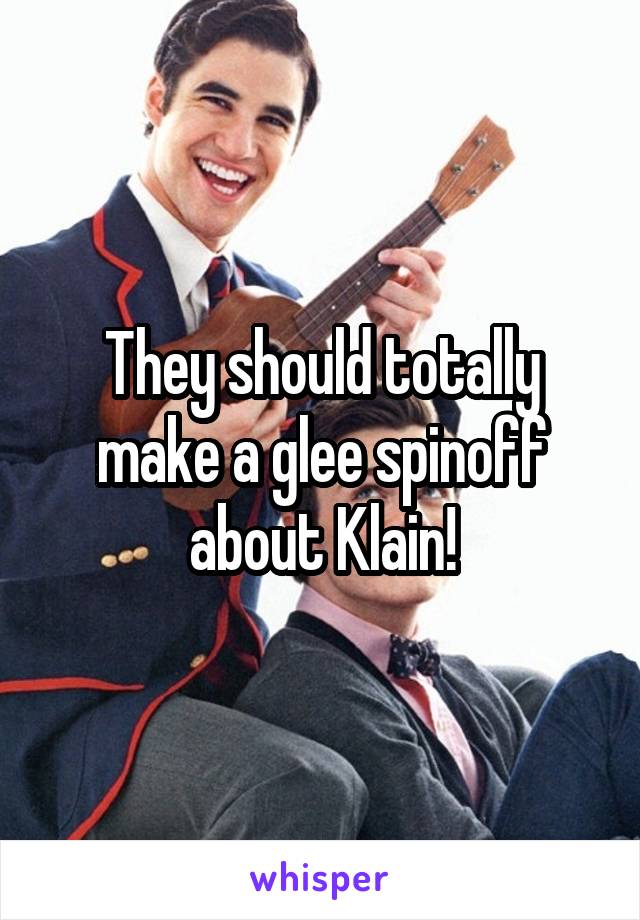 They should totally make a glee spinoff about Klain!