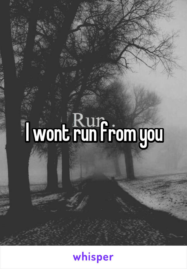 I wont run from you