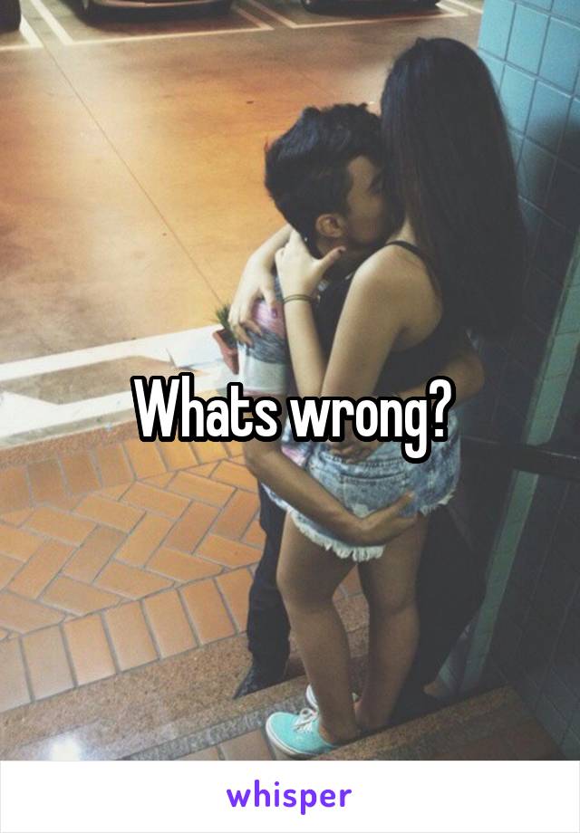 Whats wrong?