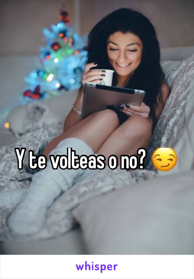 Y te volteas o no? 😏