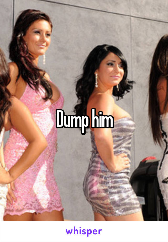 Dump him