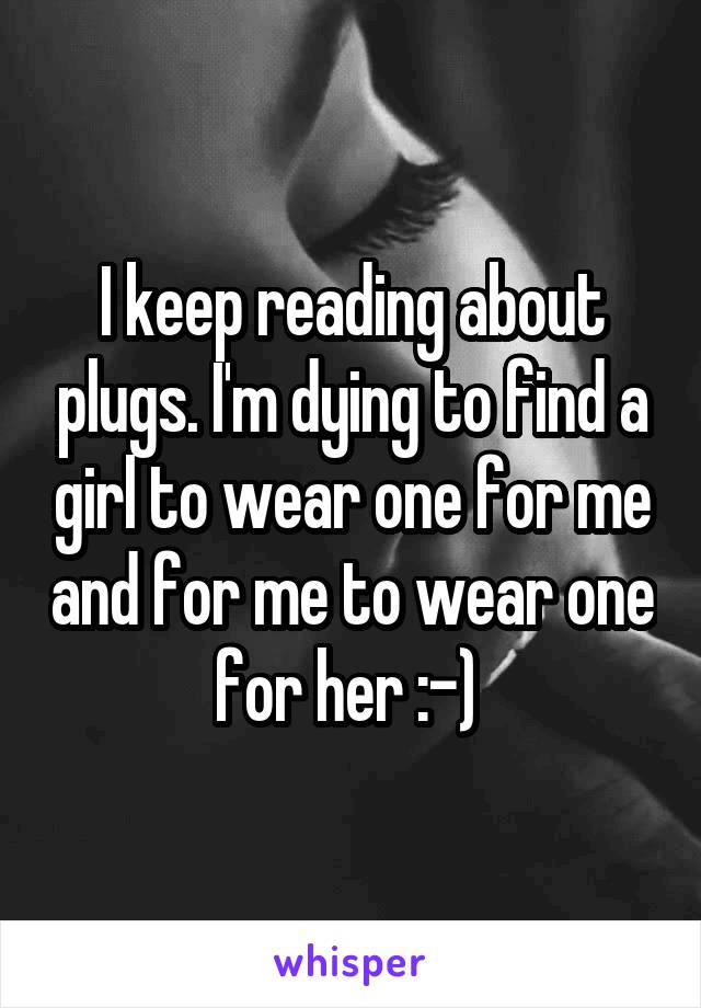 I keep reading about plugs. I'm dying to find a girl to wear one for me and for me to wear one for her :-) 