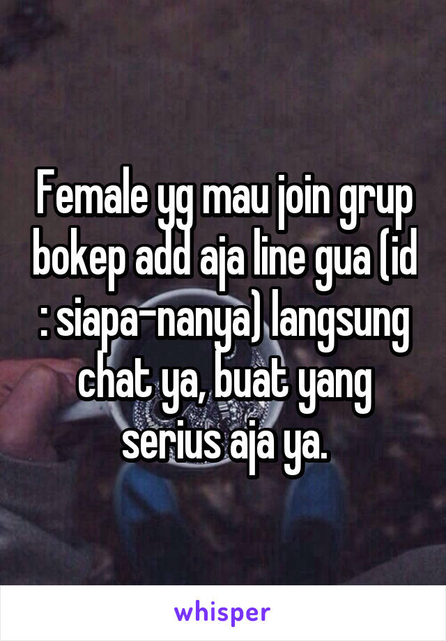 Female yg mau join grup bokep add aja line gua (id : siapa-nanya) langsung chat ya, buat yang serius aja ya.