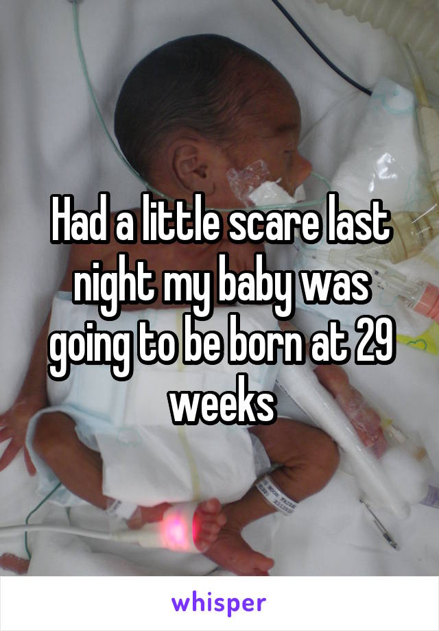 Had a little scare last night my baby was going to be born at 29 weeks