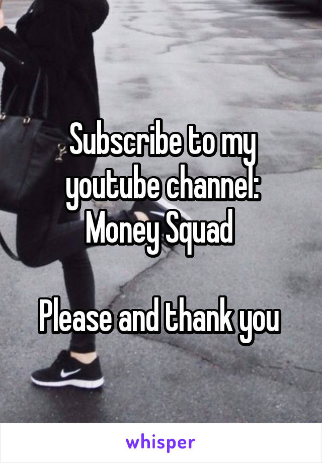 Subscribe to my youtube channel:
Money Squad 

Please and thank you 