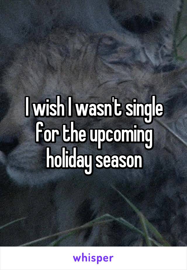 I wish I wasn't single for the upcoming holiday season