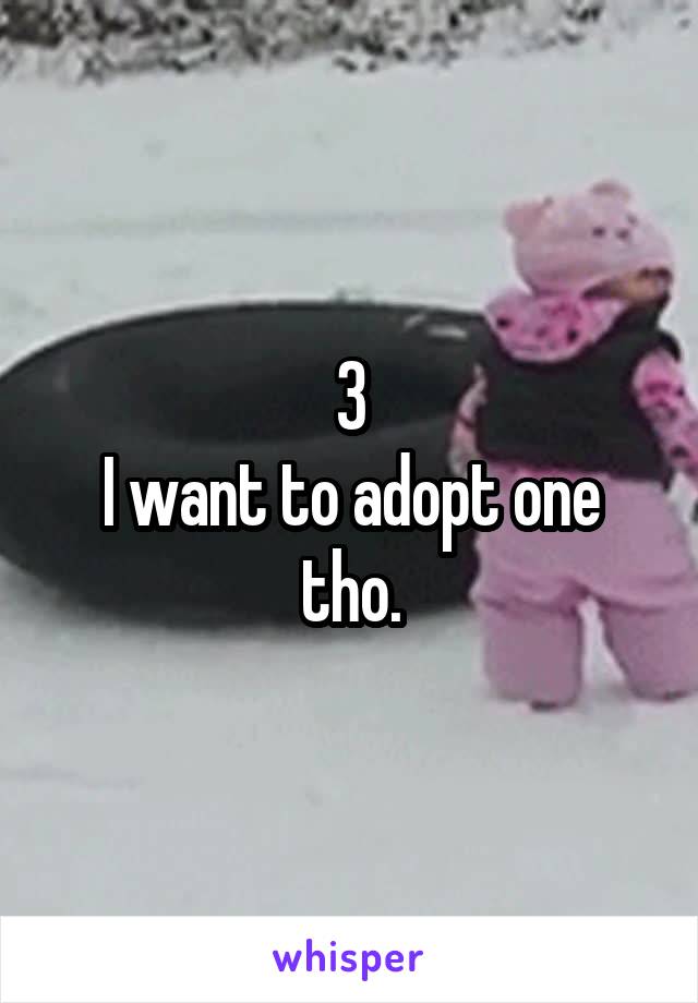 3
I want to adopt one tho.