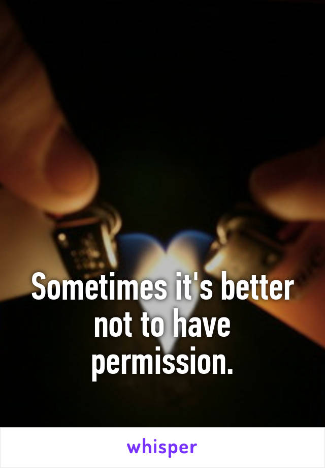 




Sometimes it's better not to have permission.