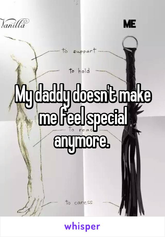 My daddy doesn't make me feel special anymore. 