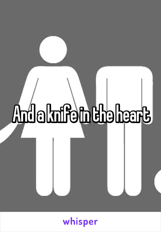 And a knife in the heart