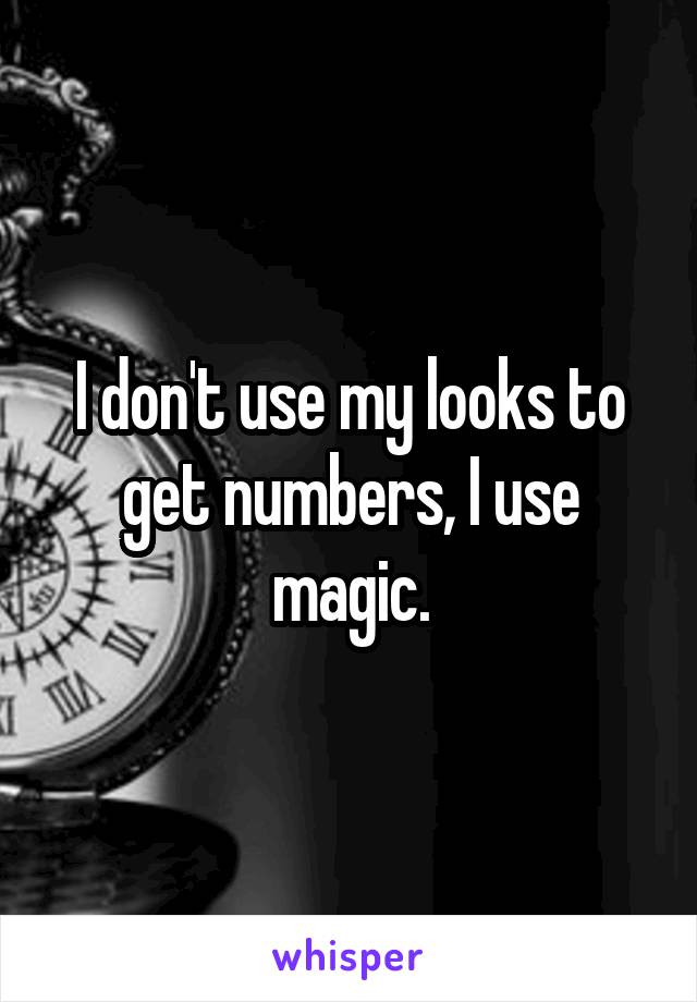 I don't use my looks to get numbers, I use magic.