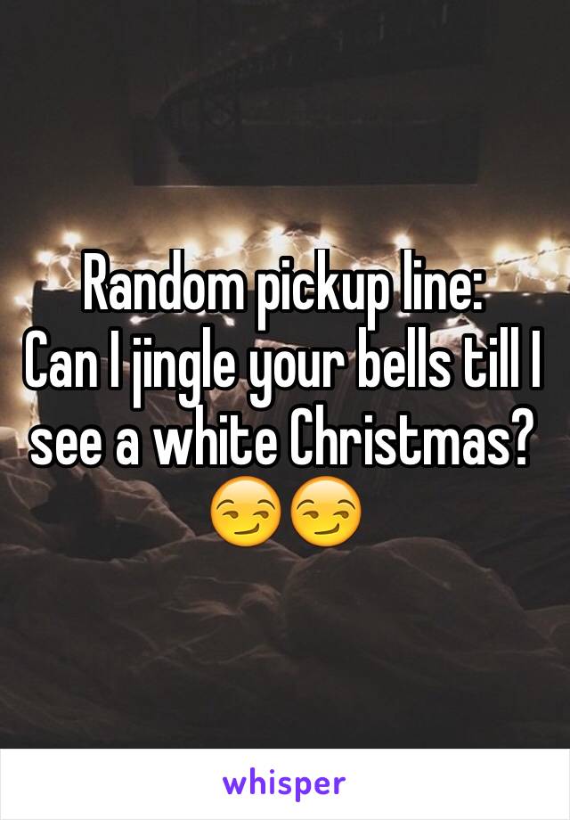 Random pickup line:
Can I jingle your bells till I see a white Christmas?😏😏