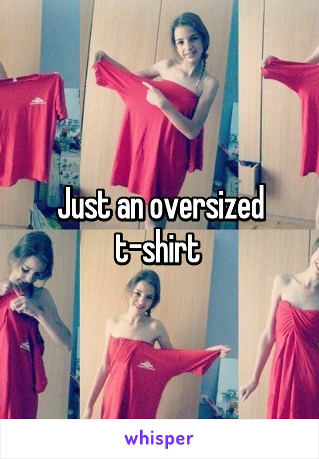 Just an oversized t-shirt 