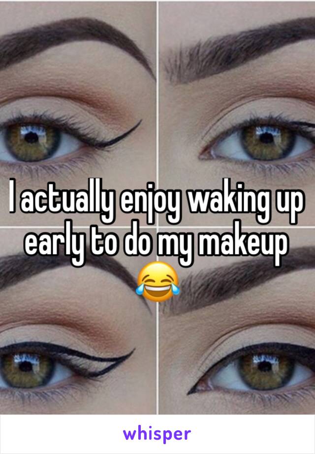 I actually enjoy waking up early to do my makeup 😂 