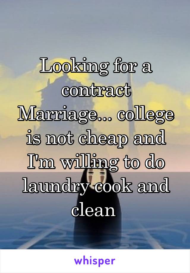 Looking for a contract Marriage... college is not cheap and I'm willing to do laundry cook and clean 